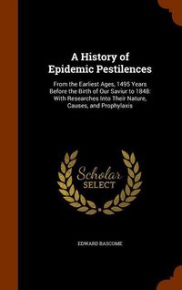 Produktbild: A History of Epidemic Pestilences: From the Earliest Ages, 1495 Years Before the Birth of Our Saviur to 1848: With Researches Into Their Nature, Cause