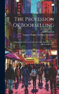 Produktbild: The Profession Of Bookselling: A Handbook Of Practical Hints For The Apprentice And Bookseller, Part 1