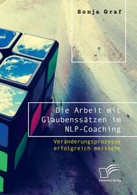 Produktbild: Die Arbeit mit Glaubenss&auml;tzen im NLP-Coaching. Ver&auml;nderungsprozesse erfolgreich meistern