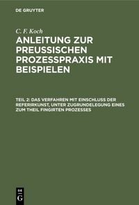 Produktbild: C. F. Koch: Anleitung zur preu&szlig;ischen Proze&szlig;praxis mit Beispielen / Das Verfahren mit Einschlu&szlig; der Referirkunst, unter Zugrundelegung eines zum Theil fingirten Prozesses