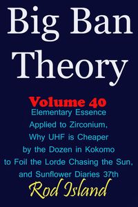 Produktbild: Big Ban Theory: Elementary Essence Applied to Zirconium, Why UHF is Cheaper by the Dozen in Kokomo to Foil the Lorde Chasing the Sun, and Sunflower Di