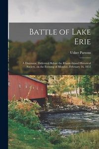 Produktbild: Battle of Lake Erie [microform]: a Discourse, Delivered Before the Rhode-Island Historical Society, on the Evening of Monday, February 16, 1852