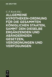 Produktbild: Allgemeine Hypotheken-Ordnung f&uuml;r die gesammten k&ouml;niglichen Staaten, sammt den dieselbe erg&auml;nzenden und ab&auml;ndernden Gesetzen, Verordnungen und Verf&uuml;gungen