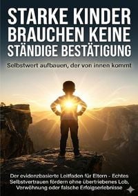 Produktbild: Starke Kinder brauchen keine st&auml;ndige Best&auml;tigung: Selbstwert aufbauen, der von innen kommt