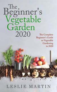 Produktbild: The Beginner's Vegetable Garden 2020: The Complete Beginners Guide To Vegetable Gardening in 2020