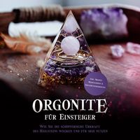 Produktbild: Orgonite f&uuml;r Einsteiger: Wie Sie die sch&ouml;pferische Urkraft des Heilsteins wecken und f&uuml;r sich nutzen - inkl. Orgonit Meditationen & Erfahrungsberichten