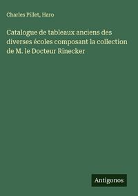 Produktbild: Catalogue de tableaux anciens des diverses &eacute;coles composant la collection de M. le Docteur Rinecker
