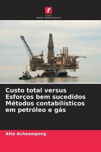 Produktbild: Custo total versus Esfor&ccedil;os bem sucedidos M&eacute;todos contabil&iacute;sticos em petr&oacute;leo e g&aacute;s
