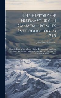 Produktbild: The History Of Freemasonry In Canada, From Its Introduction In 1749: Compiled And Written From Official Records And From Mss. Covering The Period From