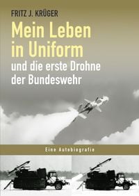 Produktbild: Fritz J. Kr&uuml;ger berichtet in drei Teilbiografien &uuml;ber sein bewegtes halbes Leben. / Mein Leben in Uniform und die erste Drohne der Bundeswehr