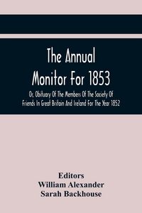 Produktbild: The Annual Monitor For 1853 Or, Obituary Of The Members Of The Society Of Friends In Great Britain And Ireland For The Year 1852
