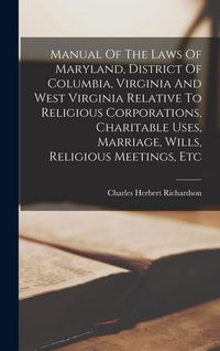 Produktbild: Manual Of The Laws Of Maryland, District Of Columbia, Virginia And West Virginia Relative To Religious Corporations, Charitable Uses, Marriage, Wills,