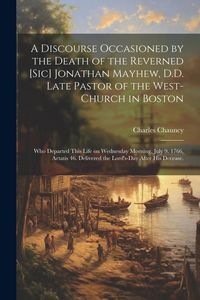Produktbild: A Discourse Occasioned by the Death of the Reverned [sic] Jonathan Mayhew, D.D. Late Pastor of the West-Church in Boston: Who Departed This Life on We