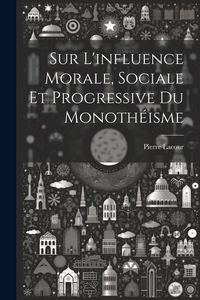 Produktbild: Sur L'influence Morale, Sociale Et Progressive Du Monoth&eacute;isme