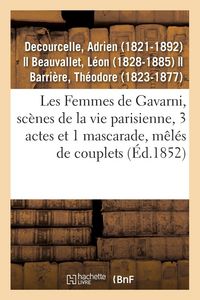 Produktbild: Les Femmes de Gavarni, sc&egrave;nes de la vie parisienne, 3 actes et 1 mascarade, m&ecirc;l&eacute;s de couplets