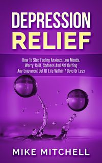 Produktbild: Depression Relief How To Stop Feeling Anxious, Low Moods, Worry, Guilt, Sadness And Not Getting Any Enjoyment Out Of Life Within 7 Days Or Less
