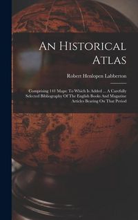 Produktbild: An Historical Atlas: Comprising 141 Maps: To Which Is Added ... A Carefully Selected Bibliography Of The English Books And Magazine Article