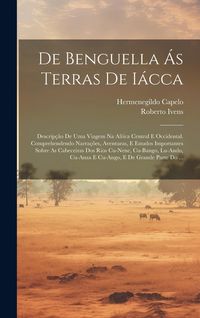 Produktbild: De Benguella &Aacute;s Terras De I&aacute;cca: Descrip&ccedil;&atilde;o De Uma Viagem Na Africa Central E Occidental. Comprehendendo Narra&ccedil;&otilde;es, Aventuras, E Estudos Importantes S