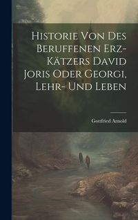 Produktbild: Historie Von Des Beruffenen Erz-k&auml;tzers David Joris Oder Georgi, Lehr- Und Leben