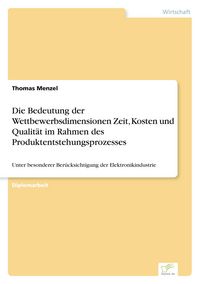 Produktbild: Die Bedeutung der Wettbewerbsdimensionen Zeit, Kosten und Qualit&auml;t im Rahmen des Produktentstehungsprozesses