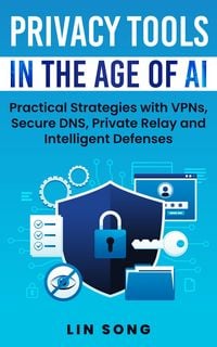 Produktbild: Privacy Tools in the Age of AI: Practical Strategies with VPNs, Secure DNS, Private Relay and Intelligent Defenses (Build Your Own VPN)