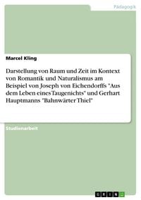 Produktbild: Darstellung von Raum und Zeit im Kontext von Romantik und Naturalismus am Beispiel von Joseph von Eichendorffs "Aus dem Leben eines Taugenichts" und G