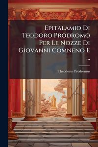 Produktbild: Epitalamio Di Teodoro Prodromo Per Le Nozze Di Giovanni Comneno E ...