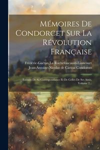 Produktbild: M&eacute;moires De Condorcet Sur La R&eacute;volution Fran&ccedil;aise: Extraits De Sa Correspondance Et De Celles De Ses Amis, Volume 2...