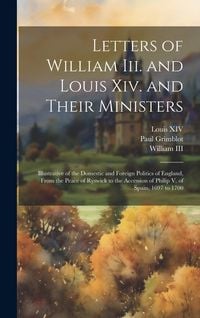 Produktbild: Letters of William Iii. and Louis Xiv. and Their Ministers: Illustrative of the Domestic and Foreign Politics of England, From the Peace of Ryswick to