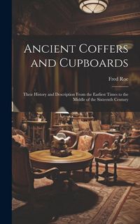 Produktbild: Ancient Coffers and Cupboards: Their History and Description From the Earliest Times to the Middle of the Sixteenth Century