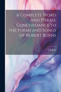 Produktbild: A Complete Word and Phrase Concordance to the Poems and Songs of Robert Burns