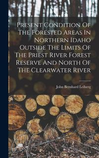 Produktbild: Present Condition Of The Forested Areas In Northern Idaho Outside The Limits Of The Priest River Forest Reserve And North Of The Clearwater River
