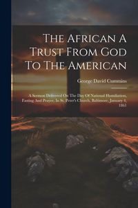 Produktbild: The African A Trust From God To The American: A Sermon Delivered On The Day Of National Humiliation, Fasting And Prayer, In St. Peter's Church, Baltim