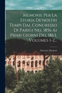 Produktbild: Memorie Per La Storia De'nostri Tempi Dal Congresso Di Parigi Nel 1856 Ai Primi Giorni Del 1863, Volumes 1-2...