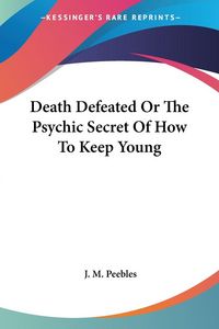 Produktbild: Peebles, J: Death Defeated Or The Psychic Secret Of How To K