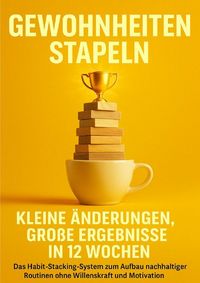 Produktbild: Gewohnheiten stapeln: Kleine &Auml;nderungen, gro&szlig;e Ergebnisse in 12 Wochen