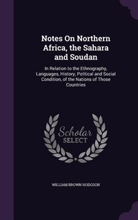 Produktbild: Notes On Northern Africa, the Sahara and Soudan: In Relation to the Ethnography, Languages, History, Political and Social Condition, of the Nations of