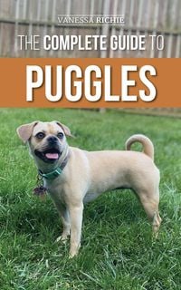 Produktbild: The Complete Guide to Puggles: Preparing for, Selecting, Training, Feeding, Socializing, and Loving Your New Puggle Puppy