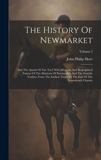 Produktbild: The History Of Newmarket: And The Annals Of The Turf: With Memoirs And Biographical Notices Of The Habitu&eacute;s Of Newmarket, And The Notable Turfit