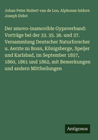 Produktbild: Der amovo-inamovible Gypsverband: Vortr&auml;ge bei der 33. 35. 36. und 37. Versammlung Deutscher Naturforscher u. Aerzte zu Bonn, K&ouml;nigsberge, Speijer und