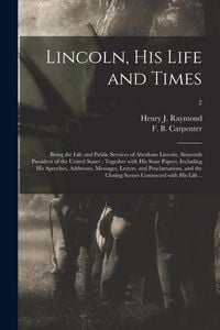 Produktbild: Lincoln, His Life and Times: Being the Life and Public Services of Abraham Lincoln, Sixteenth President of the United States; Together With His Sta