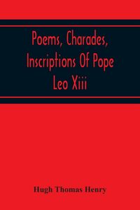 Produktbild: Poems, Charades, Inscriptions Of Pope Leo Xiii, Including The Revised Compositions Of His Early Life In Chronological Order