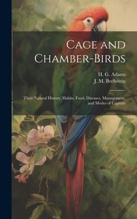 Produktbild: Cage and Chamber-birds; Their Natural History, Habits, Food, Diseases, Management, and Modes of Capture