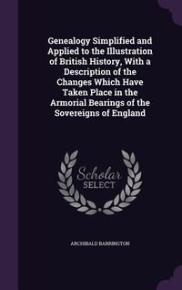 Produktbild: Genealogy Simplified and Applied to the Illustration of British History, With a Description of the Changes Which Have Taken Place in the Armorial Bear