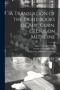 Produktbild: A Translation of the Eight Books of Aul. Corn. Celsus on Medicine [electronic Resource]