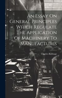 Produktbild: An Essay On General Principles Which Regulate The Application Of Machinery To Manufactures