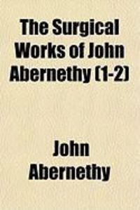 Produktbild: The Surgical Works of John Abernethy (1-2)