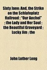 Produktbild: Sixty Jane; And, the Strike on the Schlafeplatz Railroad; "Our Anchel"; The Lady and Her Soul; The Beautiful Graveyard; Lucky Jim; The