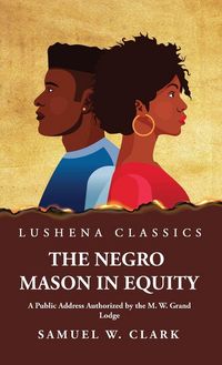 Produktbild: The Negro Mason in Equity A Public Address Authorized by the M. W. Grand Lodge