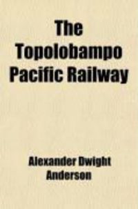 Produktbild: The Topolobampo Pacific Railway; A Commercial and Statistical Review, Showing Its Local, Transcontinental, International, and Interoceanic